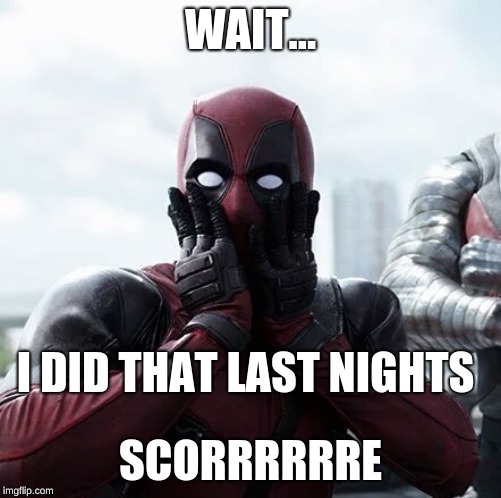 Deadpool Surprised Meme | WAIT... I DID THAT LAST NIGHTS; SCORRRRRRE | image tagged in memes,deadpool surprised | made w/ Imgflip meme maker