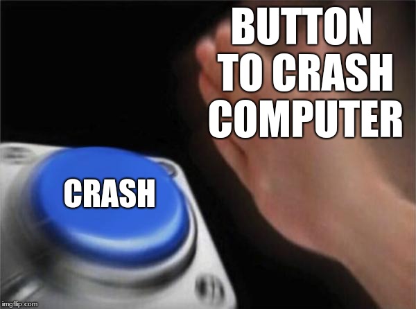BUTTON TO CRASH COMPUTER CRASH | image tagged in memes,blank nut button | made w/ Imgflip meme maker