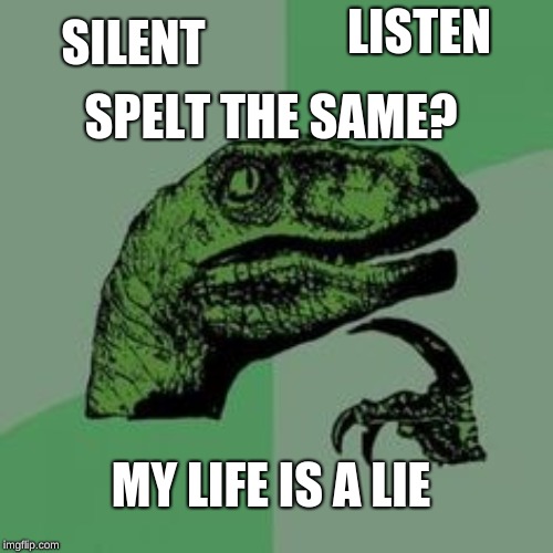 Time raptor  | SILENT; LISTEN; SPELT THE SAME? MY LIFE IS A LIE | image tagged in time raptor | made w/ Imgflip meme maker