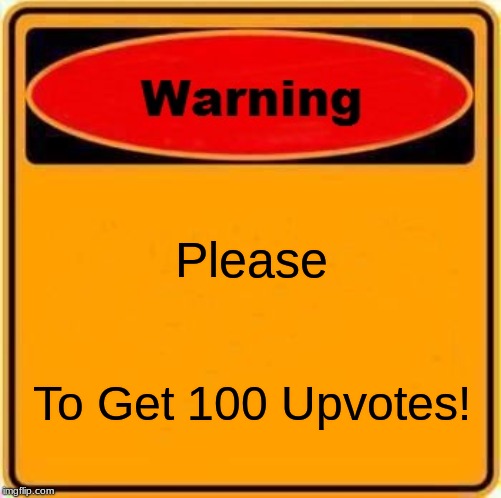 Warning Sign | Please; To Get 100 Upvotes! | image tagged in memes,warning sign | made w/ Imgflip meme maker