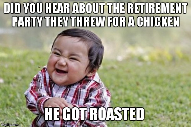 Evil Toddler | DID YOU HEAR ABOUT THE RETIREMENT PARTY THEY THREW FOR A CHICKEN; HE GOT ROASTED | image tagged in memes,evil toddler | made w/ Imgflip meme maker