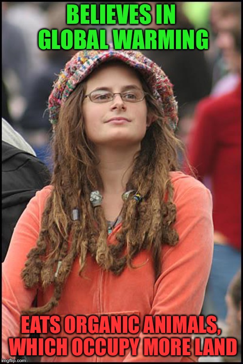 College Liberal | BELIEVES IN GLOBAL WARMING; EATS ORGANIC ANIMALS, WHICH OCCUPY MORE LAND | image tagged in memes,college liberal | made w/ Imgflip meme maker