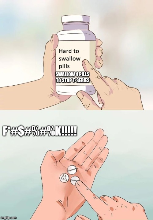 Hard To Swallow Pills | SWALLOW 4 PILLS TO STOP T-SERIES; F*#$#%#%K!!!!! | image tagged in memes,hard to swallow pills | made w/ Imgflip meme maker