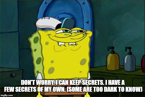 Don't You Squidward Meme | DON'T WORRY. I CAN KEEP SECRETS. I HAVE A FEW SECRETS OF MY OWN. (SOME ARE TOO DARK TO KNOW) | image tagged in memes,dont you squidward | made w/ Imgflip meme maker