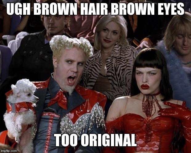 Mugatu So Hot Right Now | UGH BROWN HAIR BROWN EYES; TOO ORIGINAL | image tagged in memes,mugatu so hot right now | made w/ Imgflip meme maker