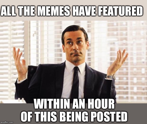 don draper | ALL THE MEMES HAVE FEATURED WITHIN AN HOUR OF THIS BEING POSTED | image tagged in don draper | made w/ Imgflip meme maker
