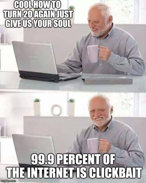 Hide the Pain Harold Meme | COOL HOW TO TURN 2O AGAIN JUST GIVE US YOUR SOUL; 99.9 PERCENT OF THE INTERNET IS CLICKBAIT | image tagged in memes,hide the pain harold | made w/ Imgflip meme maker