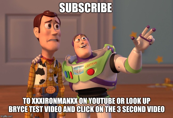 X, X Everywhere | SUBSCRIBE; TO XXXIRONMANXX ON YOUTUBE OR LOOK UP BRYCE TEST VIDEO AND CLICK ON THE 3 SECOND VIDEO | image tagged in memes,x x everywhere | made w/ Imgflip meme maker