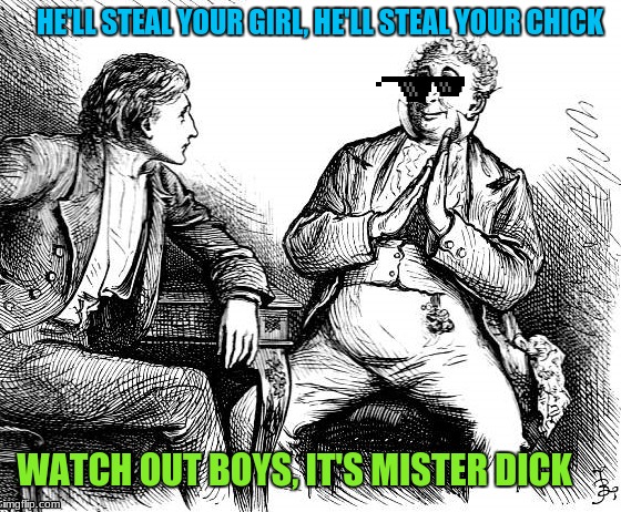 ( ͡° ͜ʖ ͡°) | HE'LL STEAL YOUR GIRL, HE'LL STEAL YOUR CHICK; WATCH OUT BOYS, IT'S MISTER DICK | image tagged in memes,lol | made w/ Imgflip meme maker