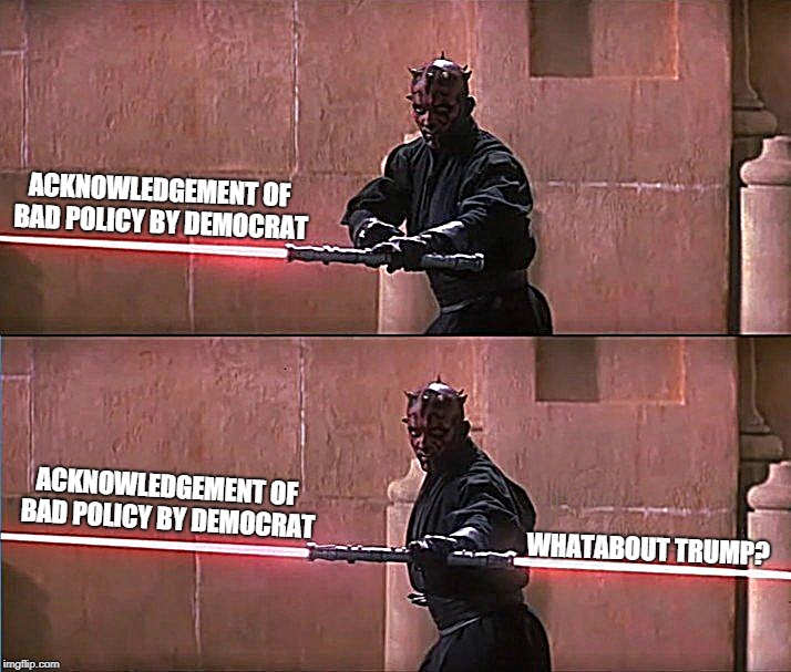 When a Democrat is FINALLY willing to criticize the party | ACKNOWLEDGEMENT OF BAD POLICY BY DEMOCRAT; ACKNOWLEDGEMENT OF BAD POLICY BY DEMOCRAT; WHATABOUT TRUMP? | image tagged in darth maul double sided lightsaber,whataboutism,democrats,donald trump | made w/ Imgflip meme maker