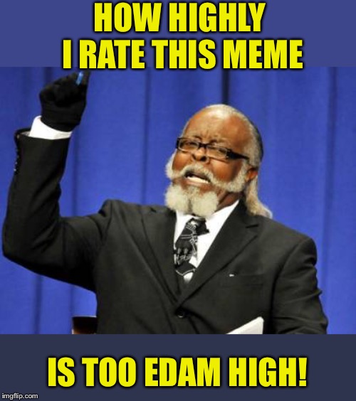 Too Damn High Meme | HOW HIGHLY I RATE THIS MEME IS TOO EDAM HIGH! | image tagged in memes,too damn high | made w/ Imgflip meme maker