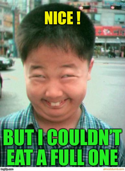 funny asian face | NICE ! BUT I COULDN’T EAT A FULL ONE | image tagged in funny asian face | made w/ Imgflip meme maker