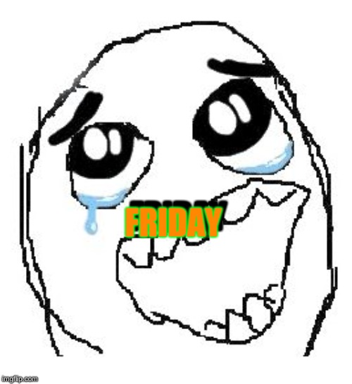 Happy Guy Rage Face | FRIDAY; FRIDAY | image tagged in memes,happy guy rage face | made w/ Imgflip meme maker