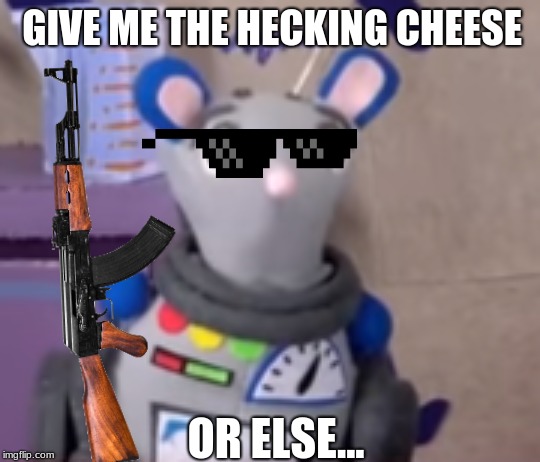 Give Me The Hecking Cheese Or Else... | GIVE ME THE HECKING CHEESE; OR ELSE... | image tagged in squeaks,cheese,hecking | made w/ Imgflip meme maker