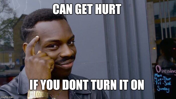 CAN GET HURT IF YOU DONT TURN IT ON | image tagged in memes,roll safe think about it | made w/ Imgflip meme maker