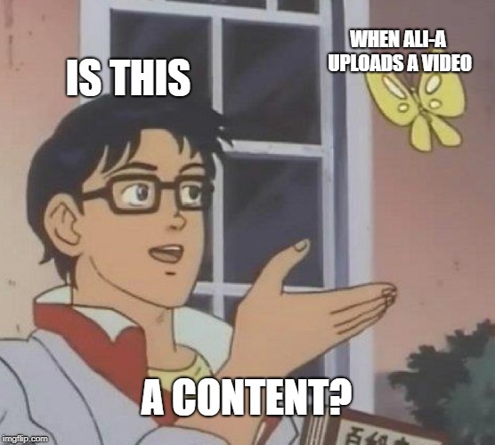 Is This A Pigeon Meme | WHEN ALI-A UPLOADS A VIDEO; IS THIS; A CONTENT? | image tagged in memes,is this a pigeon | made w/ Imgflip meme maker