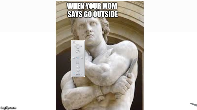 WHEN YOUR MOM SAYS GO OUTSIDE | image tagged in meme,rome,video games,outside,funny meme | made w/ Imgflip meme maker