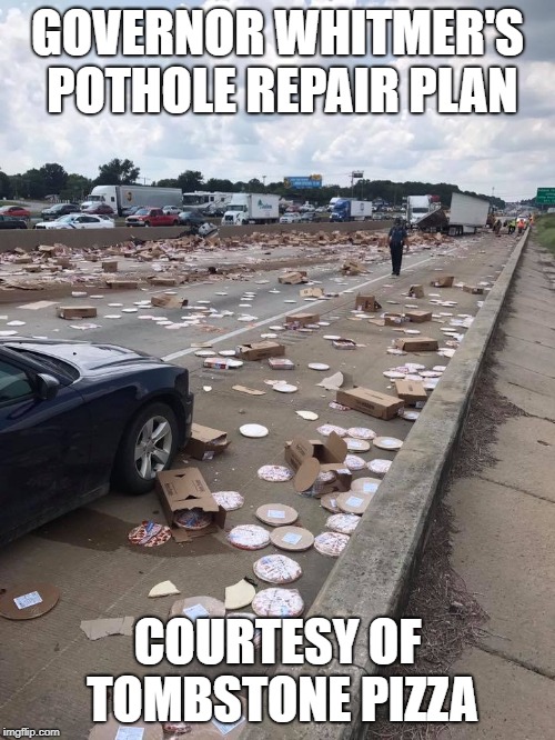 GOVERNOR WHITMER'S POTHOLE REPAIR PLAN; COURTESY OF TOMBSTONE PIZZA | image tagged in pothole,pizza,accident | made w/ Imgflip meme maker
