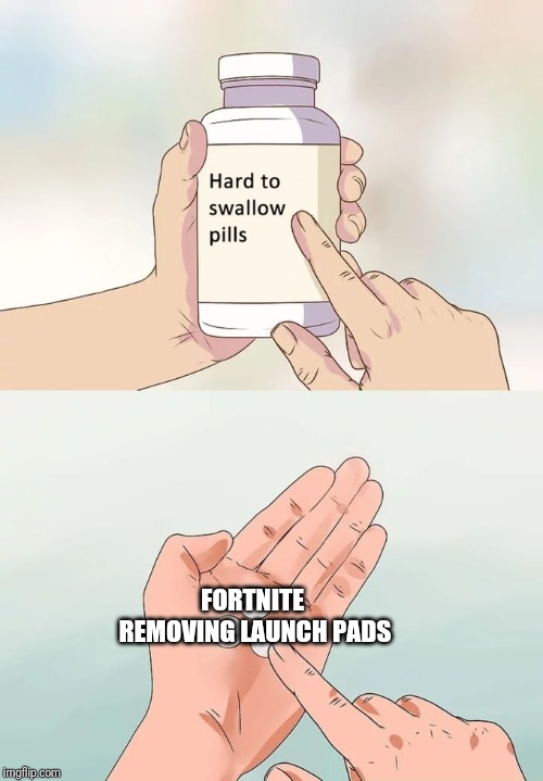 Hard To Swallow Pills | FORTNITE REMOVING LAUNCH PADS | image tagged in memes,hard to swallow pills | made w/ Imgflip meme maker