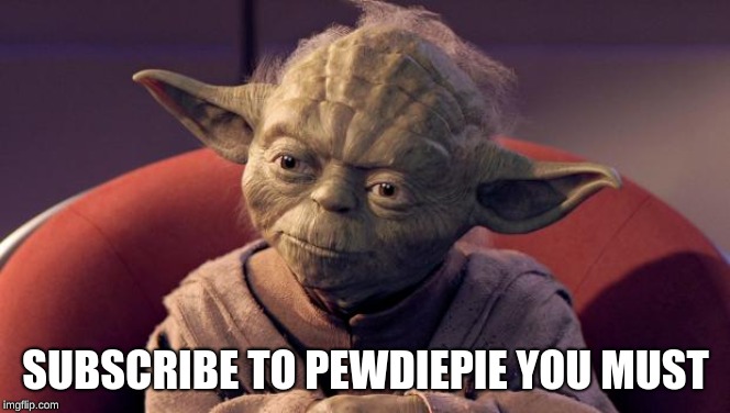 Yoda Wisdom | SUBSCRIBE TO PEWDIEPIE YOU MUST | image tagged in yoda wisdom | made w/ Imgflip meme maker