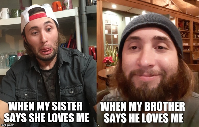 Let's face it... | WHEN MY SISTER SAYS SHE LOVES ME | image tagged in funny,funny memes,brothers,sister | made w/ Imgflip meme maker