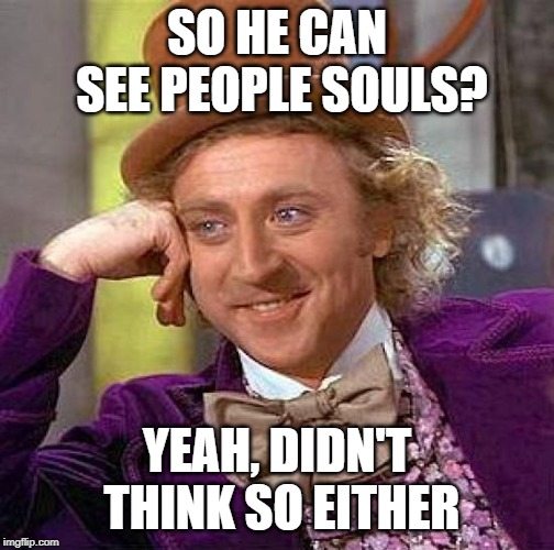 Creepy Condescending Wonka Meme | SO HE CAN SEE PEOPLE SOULS? YEAH, DIDN'T THINK SO EITHER | image tagged in memes,creepy condescending wonka | made w/ Imgflip meme maker