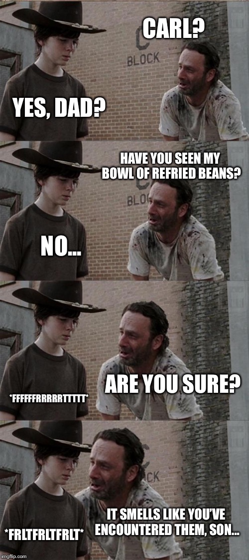 Poppin’ beans | CARL? YES, DAD? HAVE YOU SEEN MY BOWL OF REFRIED BEANS? NO... ARE YOU SURE? *FFFFFFRRRRRTTTTT*; IT SMELLS LIKE YOU’VE ENCOUNTERED THEM, SON... *FRLTFRLTFRLT* | image tagged in memes,rick and carl long | made w/ Imgflip meme maker