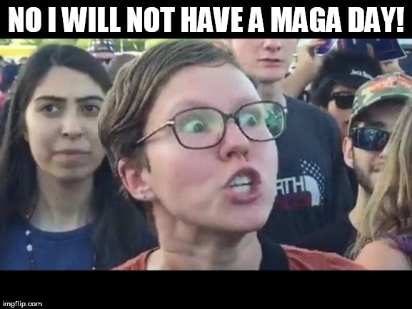 Angry sjw | NO I WILL NOT HAVE A MAGA DAY! | image tagged in angry sjw | made w/ Imgflip meme maker