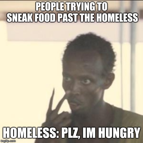 Look At Me Meme | PEOPLE TRYING TO SNEAK FOOD PAST THE HOMELESS; HOMELESS: PLZ, IM HUNGRY | image tagged in memes,look at me | made w/ Imgflip meme maker