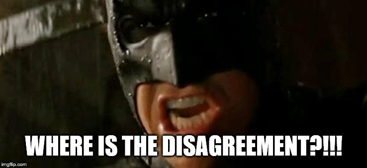 Batman where is he? | WHERE IS THE DISAGREEMENT?!!! | image tagged in batman where is he | made w/ Imgflip meme maker