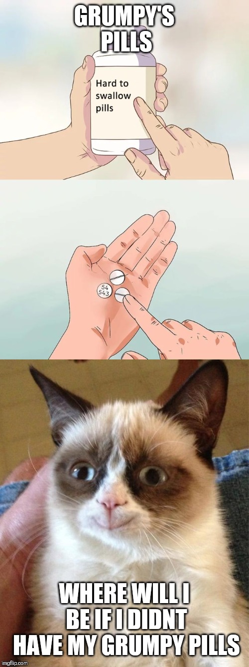 GRUMPY'S PILLS; WHERE WILL I BE IF I DIDNT HAVE MY GRUMPY PILLS | image tagged in memes,hard to swallow pills | made w/ Imgflip meme maker