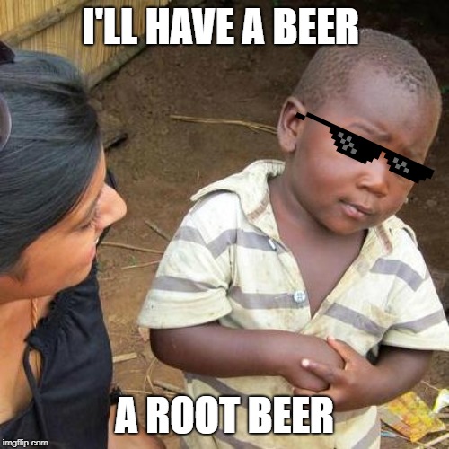 Third World Skeptical Kid | I'LL HAVE A BEER; A ROOT BEER | image tagged in memes,third world skeptical kid | made w/ Imgflip meme maker