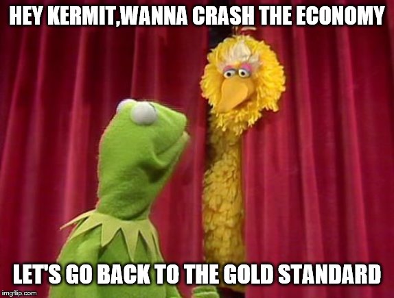 HEY KERMIT,WANNA CRASH THE ECONOMY LET'S GO BACK TO THE GOLD STANDARD | made w/ Imgflip meme maker