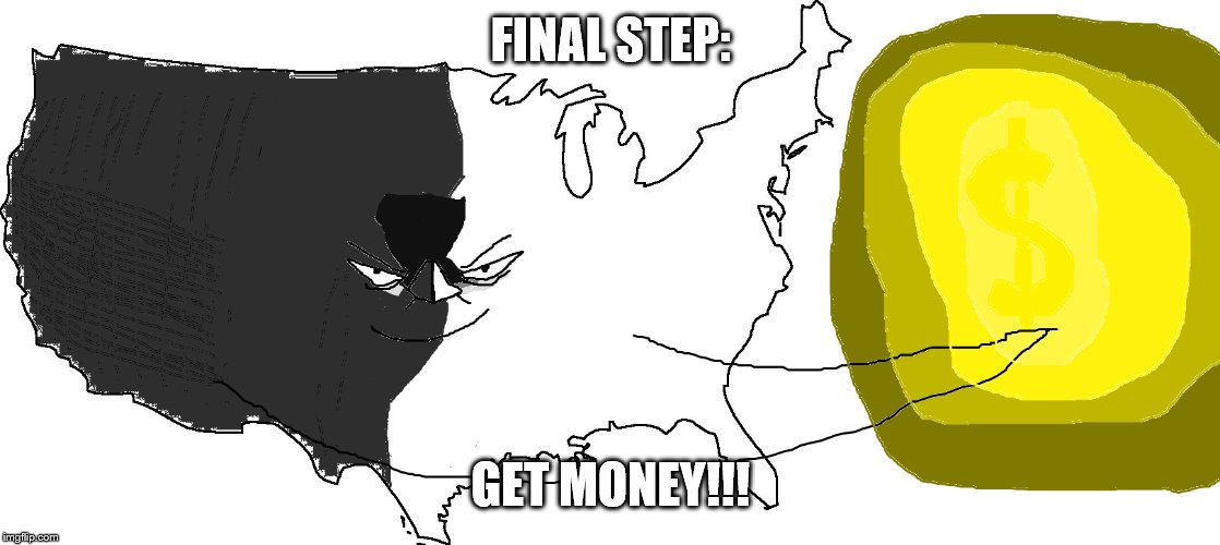 Ultra Serious America (rewards you) | FINAL STEP: GET MONEY!!! | image tagged in ultra serious america rewards you | made w/ Imgflip meme maker