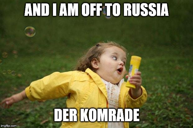 girl running | AND I AM OFF TO RUSSIA DER KOMRADE | image tagged in girl running | made w/ Imgflip meme maker