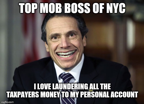 Andrew Cuomo | TOP MOB BOSS OF NYC; I LOVE LAUNDERING ALL THE TAXPAYERS MONEY TO MY PERSONAL ACCOUNT | image tagged in andrew cuomo | made w/ Imgflip meme maker
