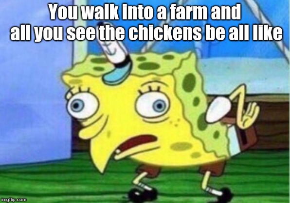 Mocking Spongebob | You walk into a farm and all you see the chickens be all like | image tagged in memes,mocking spongebob | made w/ Imgflip meme maker