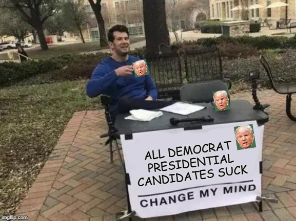 Change My Mind | ALL DEMOCRAT PRESIDENTIAL CANDIDATES SUCK | image tagged in memes,change my mind | made w/ Imgflip meme maker