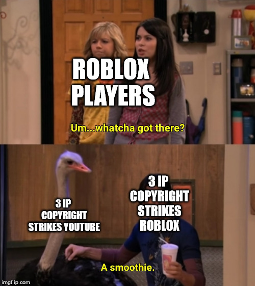 Roblox Updated 3 IP Copyright Strikes | ROBLOX PLAYERS; 3 IP COPYRIGHT STRIKES ROBLOX; 3 IP COPYRIGHT STRIKES YOUTUBE | image tagged in whatcha got there,memes,roblox,youtube,copyright | made w/ Imgflip meme maker