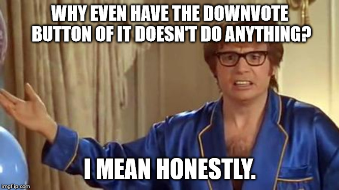 Austin Powers Honestly | WHY EVEN HAVE THE DOWNVOTE BUTTON OF IT DOESN'T DO ANYTHING? I MEAN HONESTLY. | image tagged in memes,austin powers honestly | made w/ Imgflip meme maker