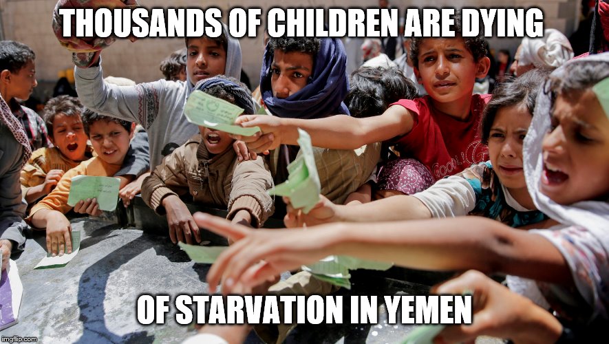 THOUSANDS OF CHILDREN ARE DYING OF STARVATION IN YEMEN | made w/ Imgflip meme maker