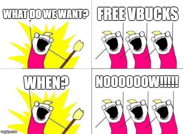 What Do We Want Meme | WHAT DO WE WANT? FREE VBUCKS; NOOOOOOW!!!!! WHEN? | image tagged in memes,what do we want | made w/ Imgflip meme maker