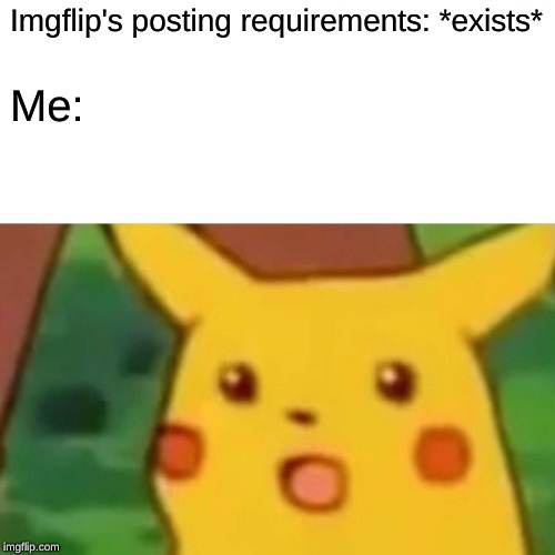 Surprised Pikachu | Imgflip's posting requirements: *exists*; Me: | image tagged in memes,surprised pikachu | made w/ Imgflip meme maker