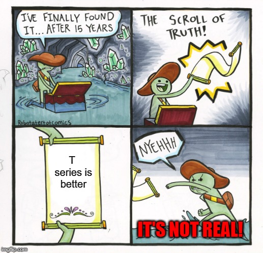 The Scroll Of Truth Meme | T series is better; IT'S NOT REAL! | image tagged in memes,the scroll of truth | made w/ Imgflip meme maker