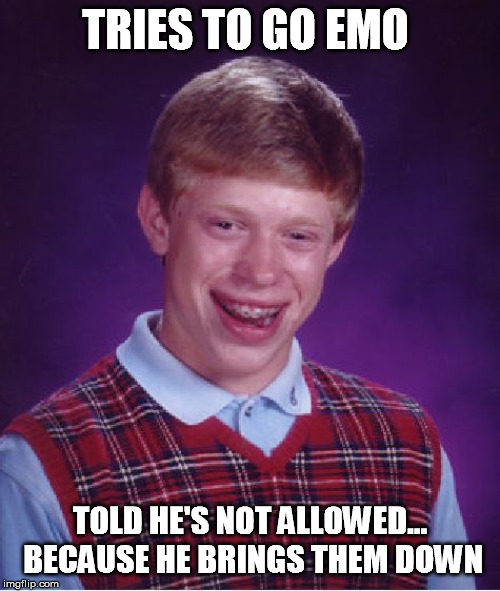 Bad Luck Brian Meme | TRIES TO GO EMO; TOLD HE'S NOT ALLOWED... BECAUSE HE BRINGS THEM DOWN | image tagged in memes,bad luck brian | made w/ Imgflip meme maker