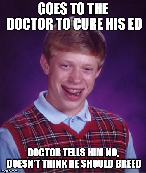 Bad Luck Brian Meme | GOES TO THE DOCTOR TO CURE HIS ED; DOCTOR TELLS HIM NO, DOESN'T THINK HE SHOULD BREED | image tagged in memes,bad luck brian | made w/ Imgflip meme maker