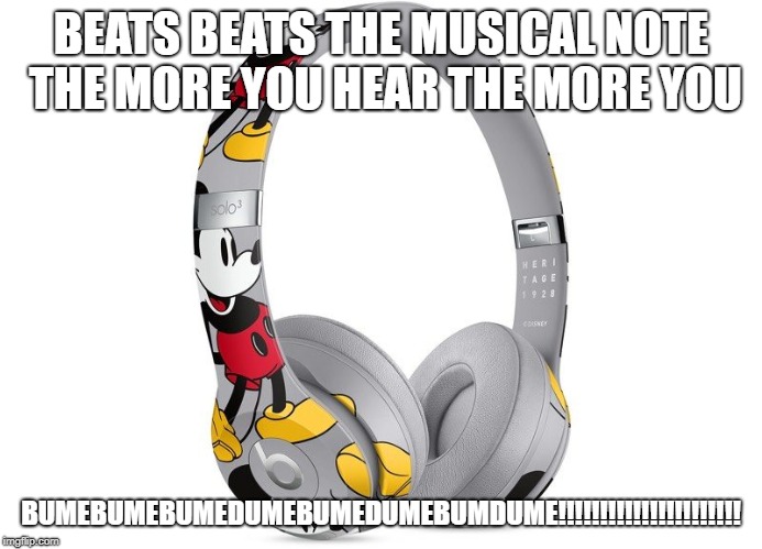 beats beats beats beats beats beats | BEATS BEATS THE MUSICAL NOTE THE MORE YOU HEAR THE MORE YOU; BUMEBUMEBUMEDUMEBUMEDUMEBUMDUME!!!!!!!!!!!!!!!!!!!!!! | image tagged in beats | made w/ Imgflip meme maker