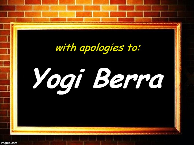 with apologies to: Yogi Berra | made w/ Imgflip meme maker