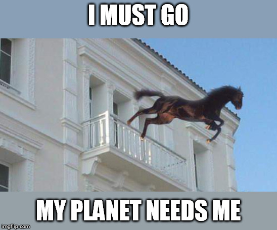 I MUST GO MY PLANET NEEDS ME | made w/ Imgflip meme maker