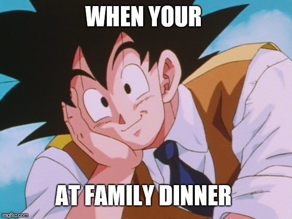 Condescending Goku Meme | WHEN YOUR; AT FAMILY DINNER | image tagged in memes,condescending goku | made w/ Imgflip meme maker